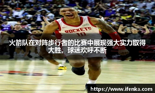火箭队在对阵步行者的比赛中展现强大实力取得大胜，球迷欢呼不断