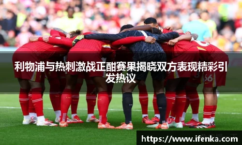 利物浦与热刺激战正酣赛果揭晓双方表现精彩引发热议