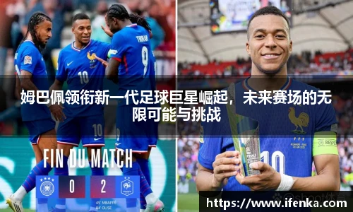 姆巴佩领衔新一代足球巨星崛起，未来赛场的无限可能与挑战