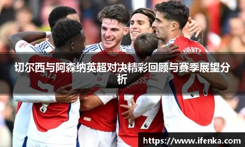 切尔西与阿森纳英超对决精彩回顾与赛季展望分析