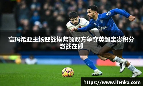 高玛希亚主场迎战埃弗顿双方争夺英超宝贵积分激战在即